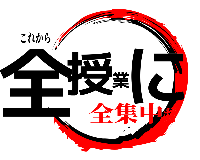これから 全授業に  全集中だ