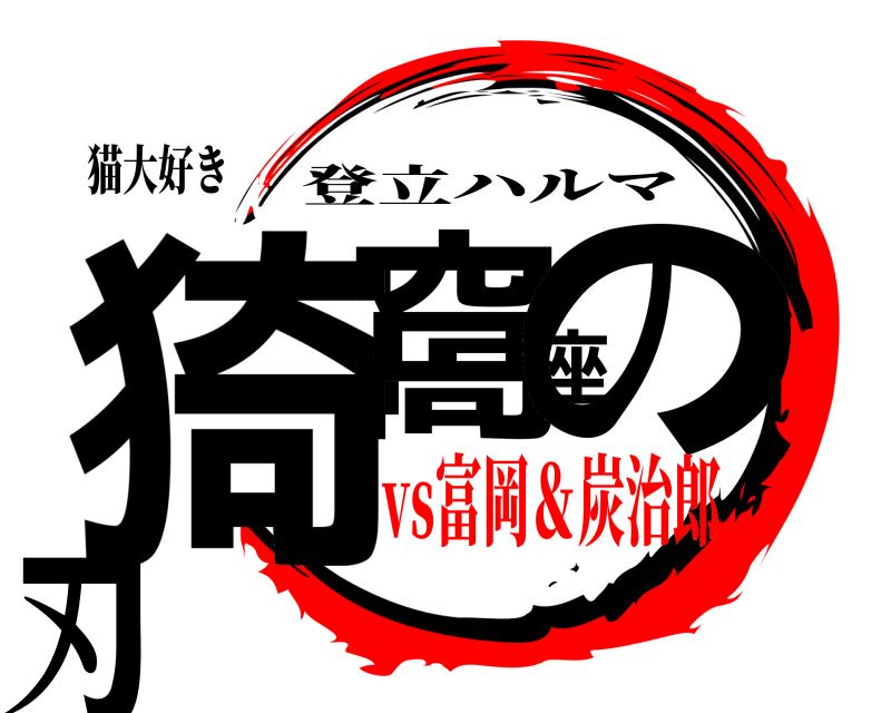 猫大好き 猗窩座の刃 登立ハルマ vs富岡＆炭治郎