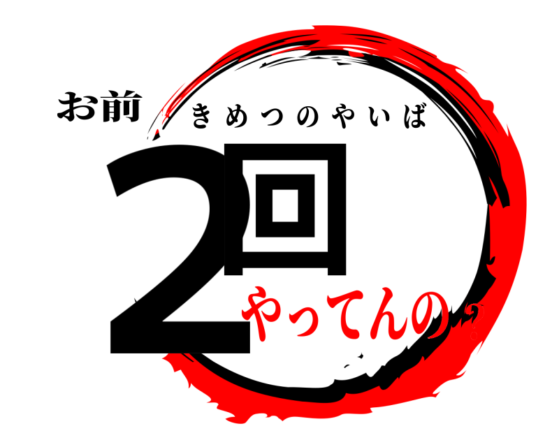 お前 ２回 きめつのやいば やってんの？