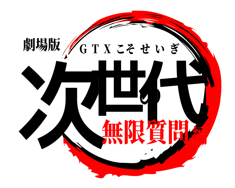 劇場版 次世の代 G  T  X  こそせいぎ 無限質問編