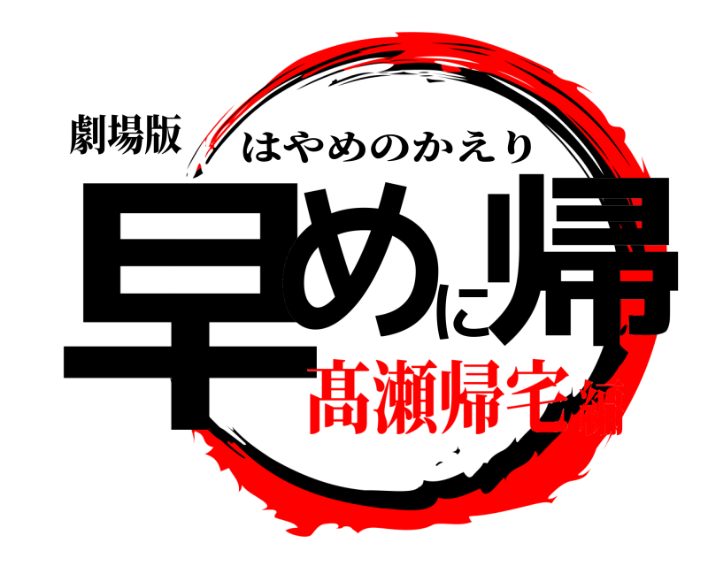 劇場版 早めに帰 はやめのかえり 髙瀬帰宅編