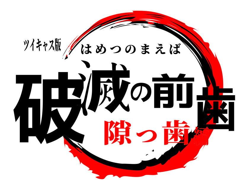 ツイキャス版 破滅の前歯 はめつのまえば 隙っ歯編