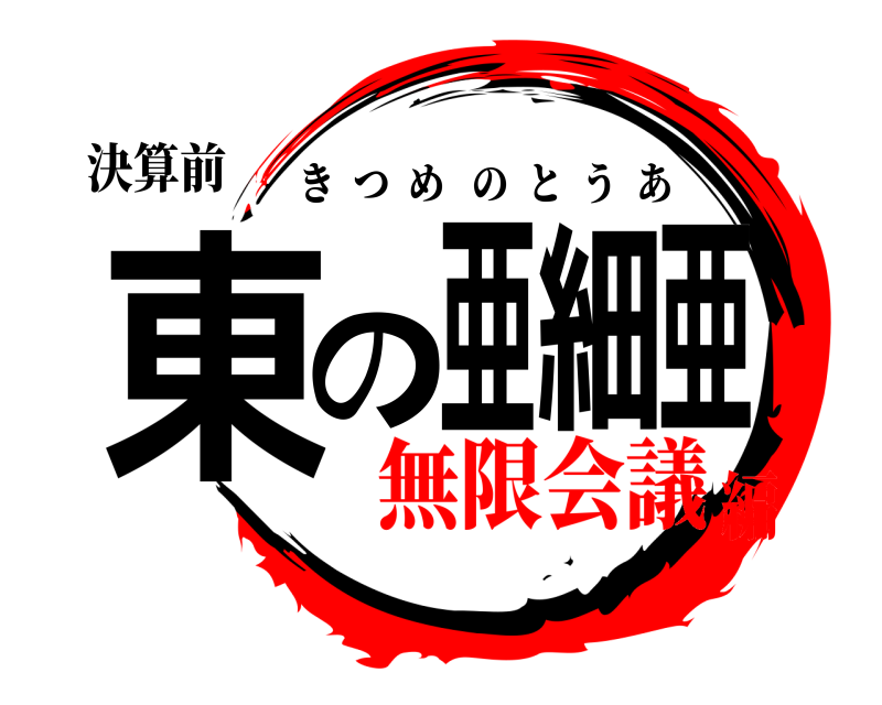 決算前 東の亜細亜 きつめのとうあ 無限会議編