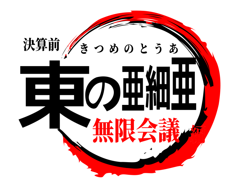 決算前 東の亜細亜 きつめのとうあ 無限会議編