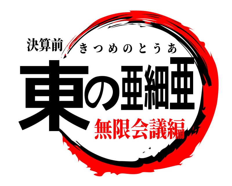 決算前 東の亜細亜 きつめのとうあ 無限会議編