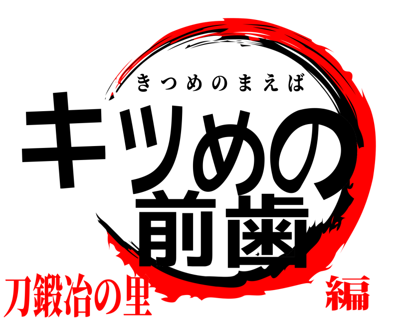  キツめの前歯 きつめのまえば 刀鍛冶の里編