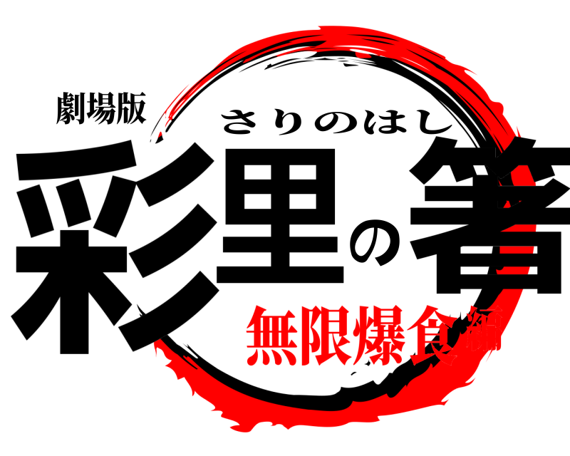 劇場版 彩里の箸 さりのはし 無限爆食編