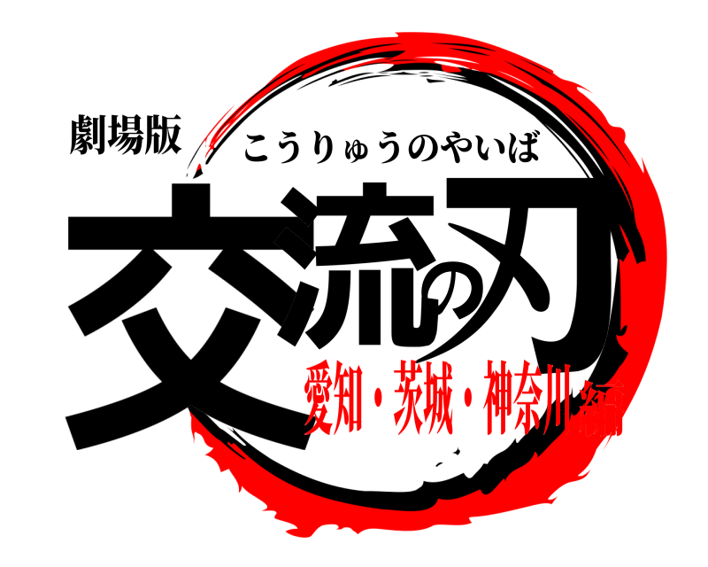 劇場版 交流の刃 こうりゅうのやいば 愛知・茨城・神奈川編
