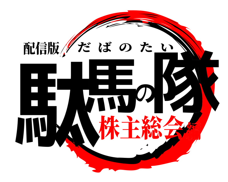 配信版 駄馬の隊 だばのたい 株主総会編