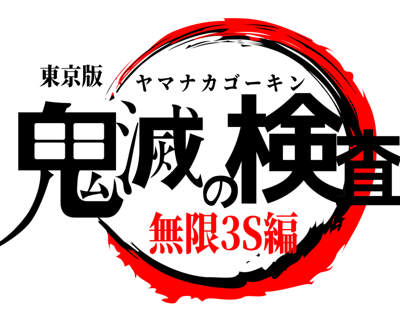 東京版 鬼滅の検査 ヤマナカゴーキン 無限3S編編
