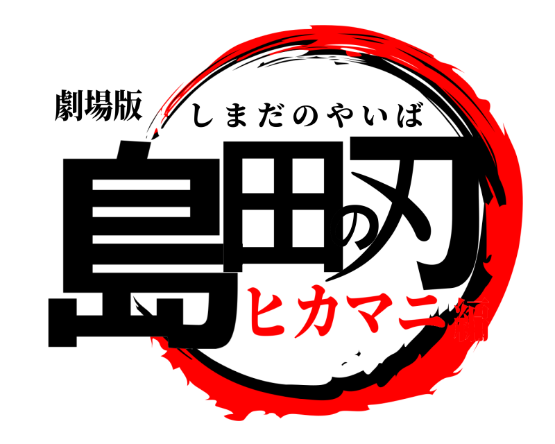 劇場版 島田の刃 しまだのやいば ヒカマニ編