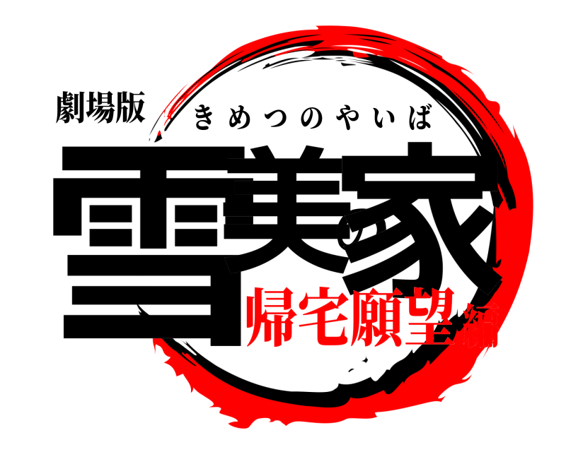 劇場版 雪美の家 きめつのやいば 帰宅願望編