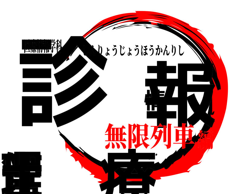 医療情報学科 診療情報管理士 しんりょうじょうほうかんりし 無限列車編