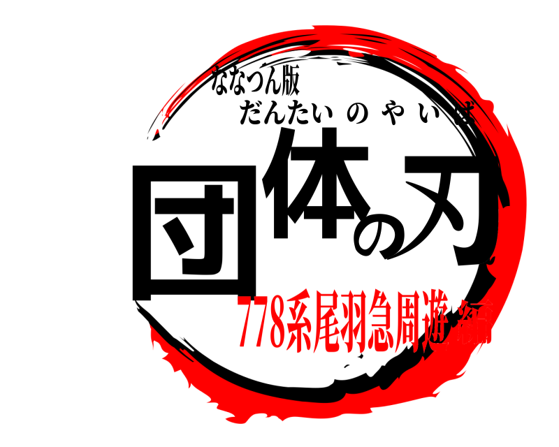 ななつん版 団体の刃 だんたいのやいば 778系尾羽急周遊編