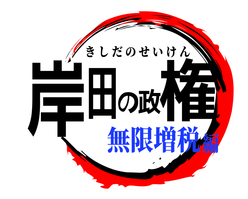  岸田の政権 きしだのせいけん 無限増税編