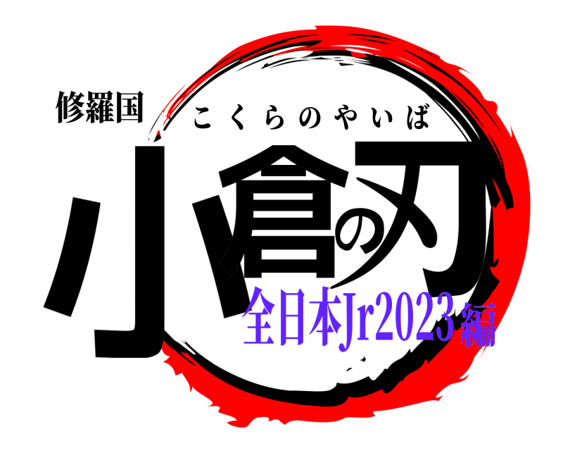 修羅国 小倉の刃 こくらのやいば 全日本Jr2023編