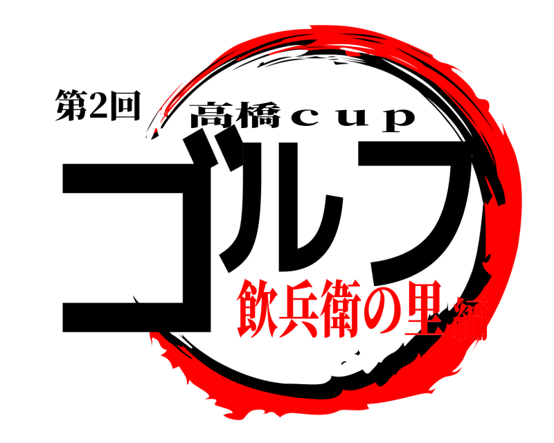 第2回 ゴルフ 高橋ｃｕｐ 飲兵衛の里編