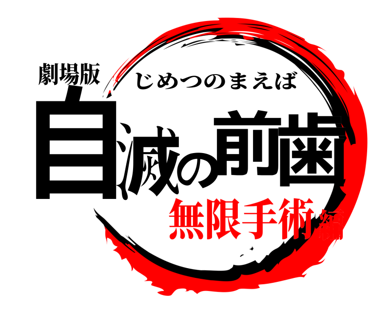 劇場版 自滅の前歯 じめつのまえば 無限手術編