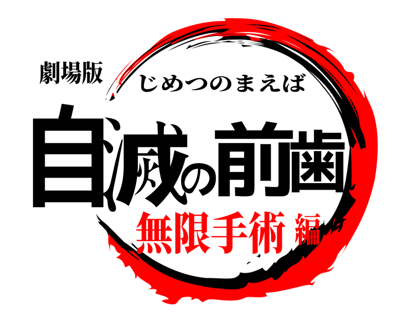 劇場版 自滅の前歯 じめつのまえば 無限手術編