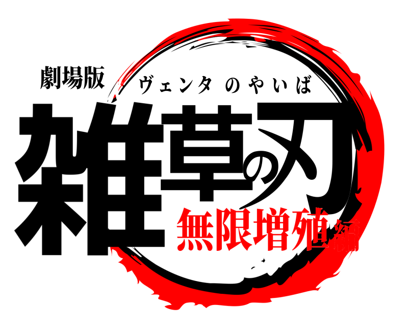 劇場版 雑草の刃 ヴ ェンタのやいば 無限増殖編