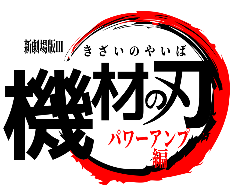 新劇場版Ⅲ 機材の刃 きざいのやいば パワーアンプ編