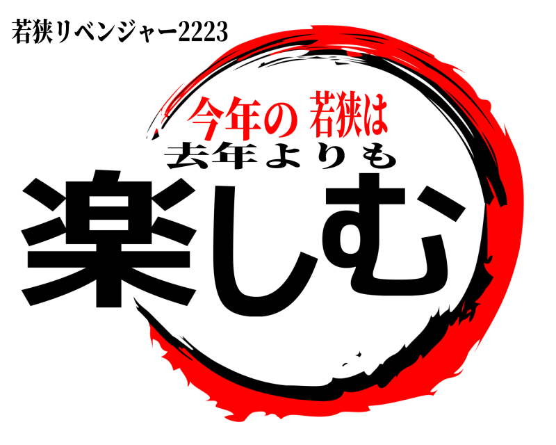 去年よりも 楽しむ 若狭リベンジャー2223 今年の若狭は