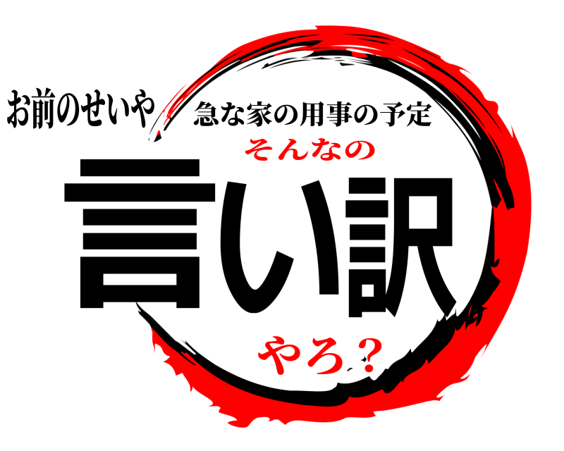 お前のせいや 言い訳 急な家の用事の予定 そんなのやろ？