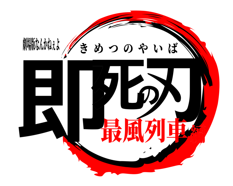 劇場版なんかねぇよ 即死の刃 きめつのやいば 最風列車編