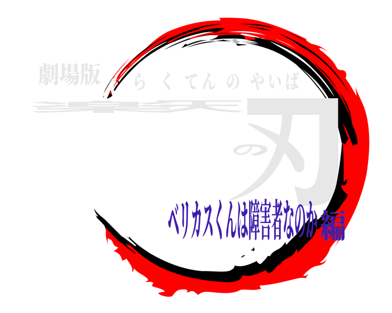 劇場版 楽天の刃 らくてんのやいば ベリカスくんは障害者なのか編