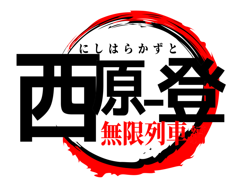  西原一登 にしはらかずと 無限列車編