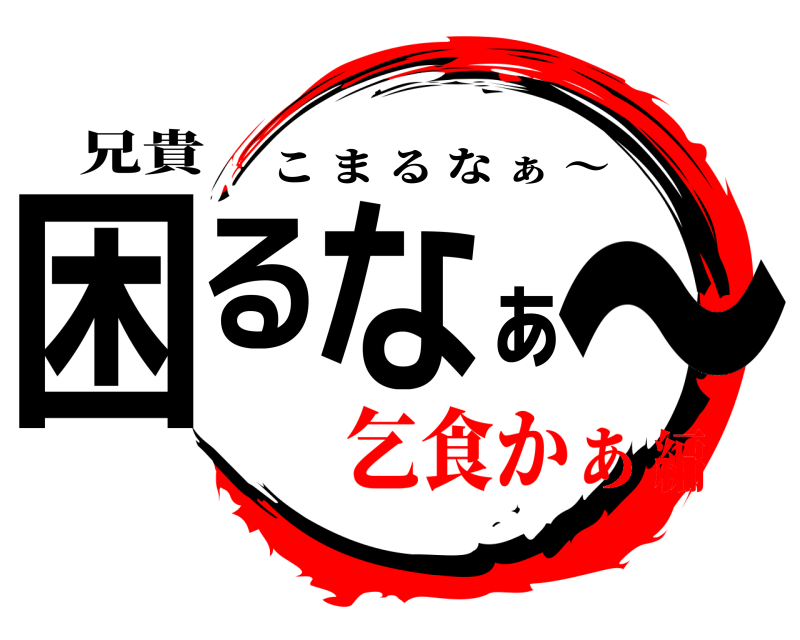 兄貴 困るなぁ〜 こまるな ぁ 〜 乞食かぁ編