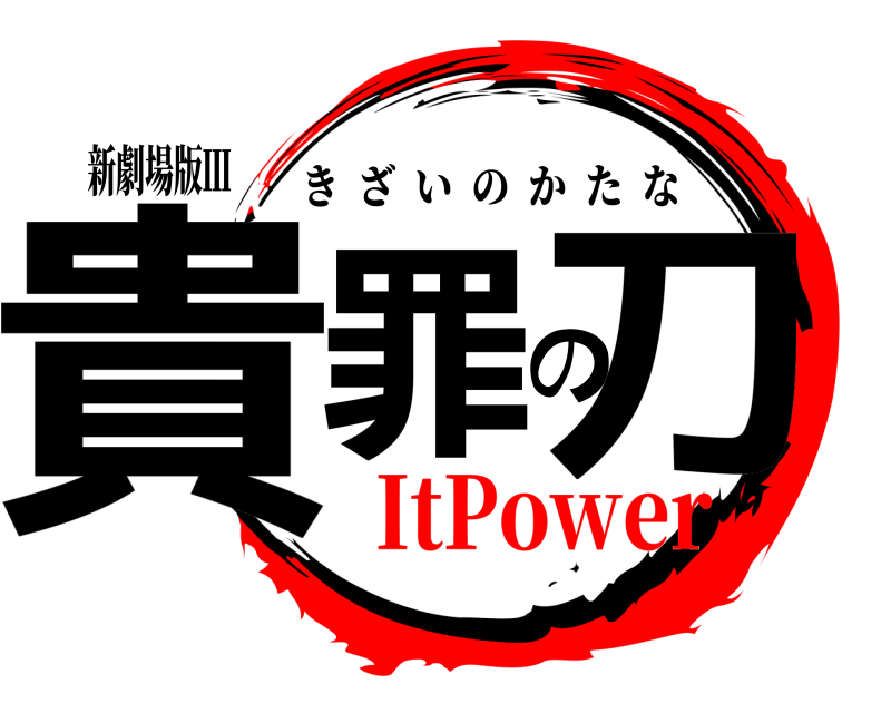 新劇場版Ⅲ 貴罪の刀 きざいのかたな ItPower