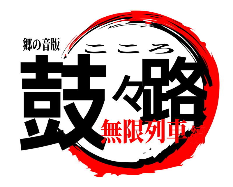 郷の音版 鼓々路 こころ 無限列車編