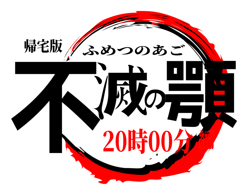 帰宅版 不滅の顎 ふめつのあご 20時00分編