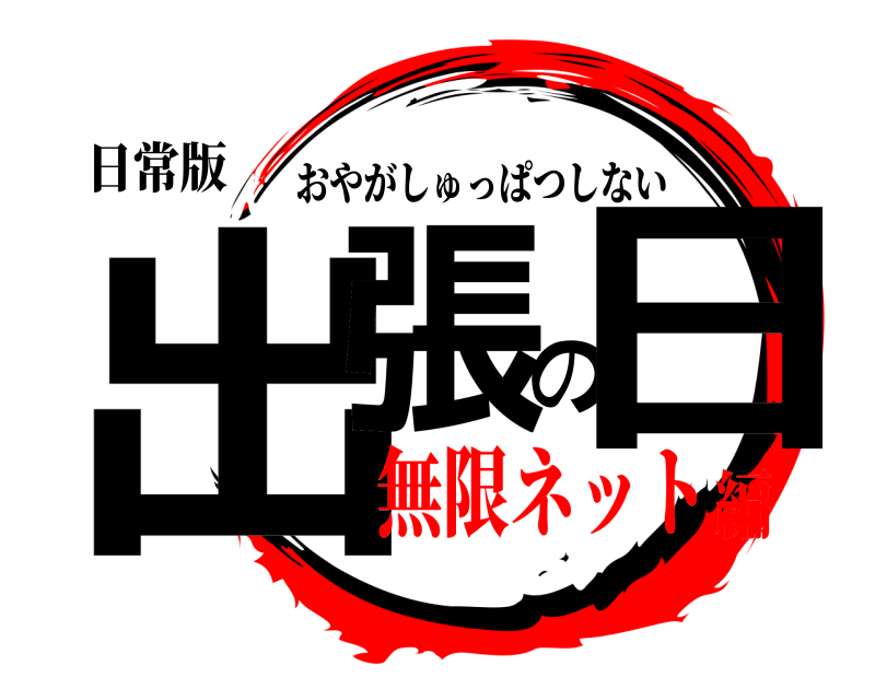 日常版 出張の日 おやがしゅっぱつしない 無限ネット編