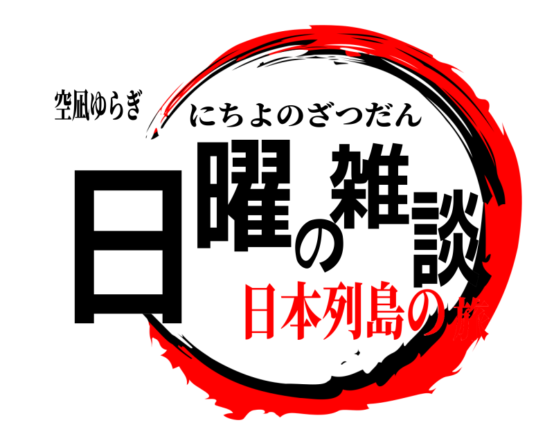 空凪ゆらぎ 日曜の雑談 にちよのざつだん 日本列島の旅
