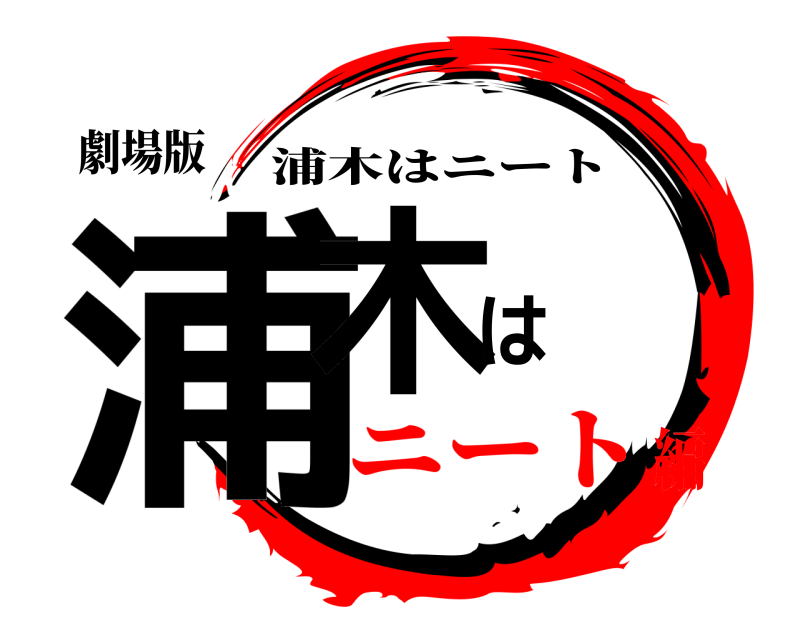 劇場版 浦木は 浦木はニート ニート編
