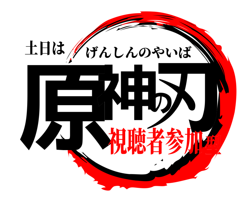 土日は 原神の刃 げんしんのやいば 視聴者参加型