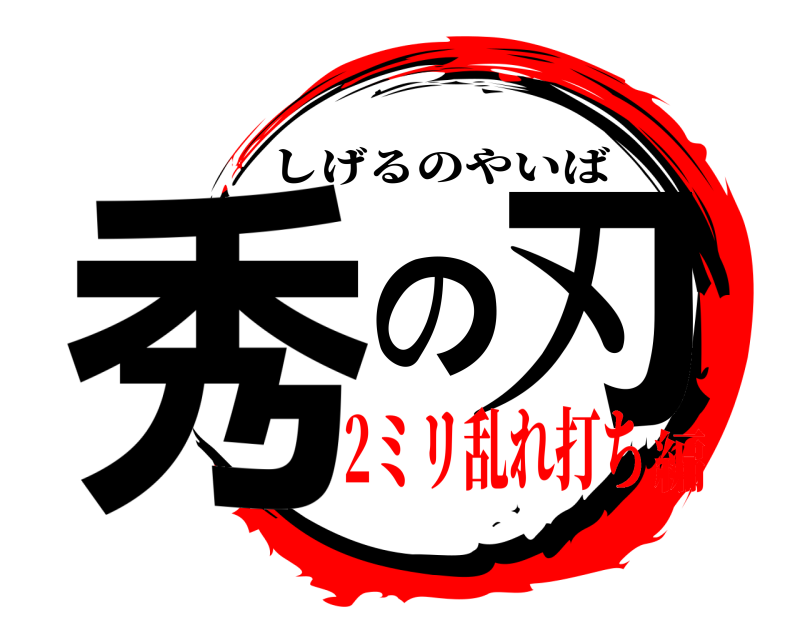  秀の刃 しげるのやいば 2ミリ乱れ打ち編