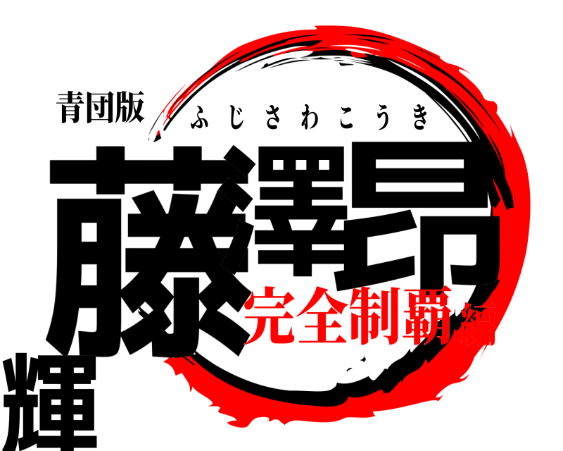 青団版 藤澤 昂輝 ふじさわこうき 完全制覇編