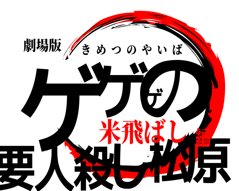 劇場版 ゲ原ゲゲの要人殺し松 きめつのやいば 米飛ばし編