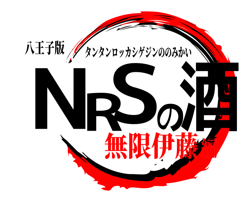 八王子版 N R Sの酒 タンタンロッカシゲジンののみかい 無限伊藤編