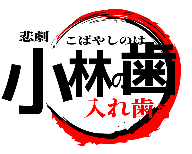 悲劇 小林の歯 こばやしのは 入れ歯編