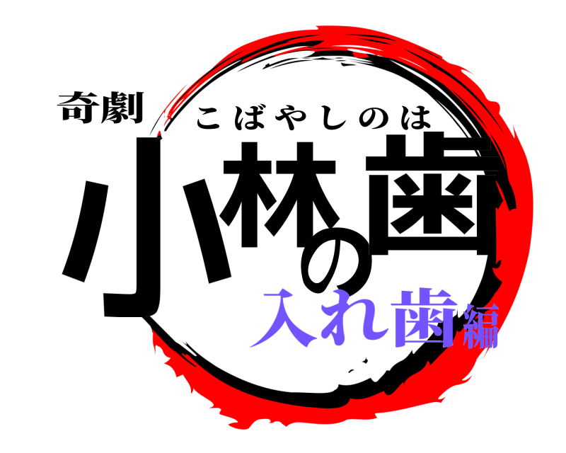 奇劇 小林の歯 こばやしのは 入れ歯編