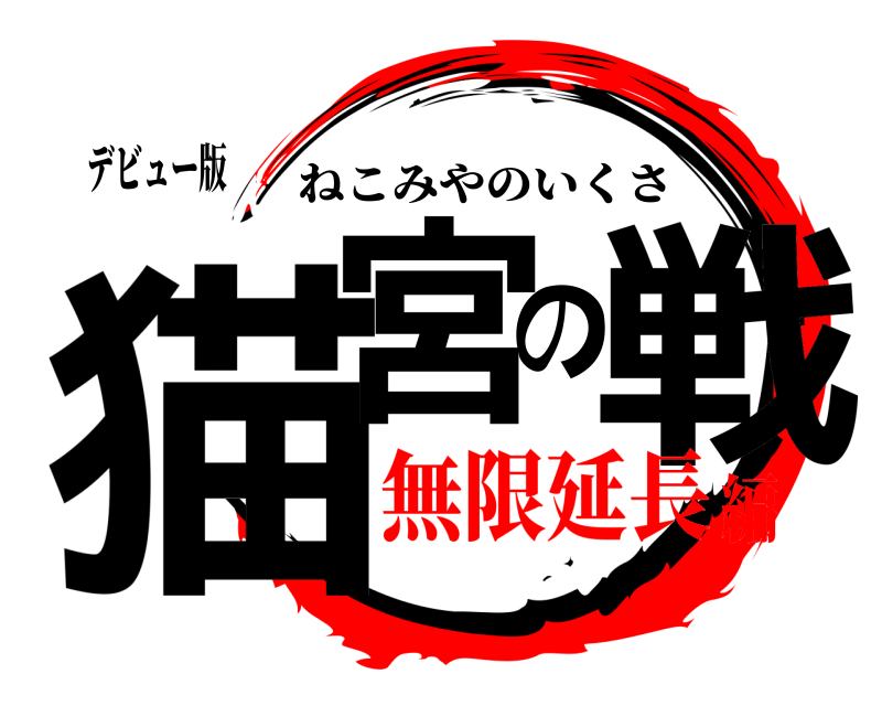 デビュー版 猫宮の戦 ねこみやのいくさ 無限延長編