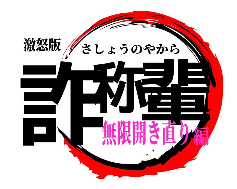 激怒版 詐称の輩 さしょうのやから 無限開き直り編