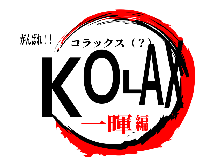 がんばれ！！ KOLAX コラックス（？） 一暉編