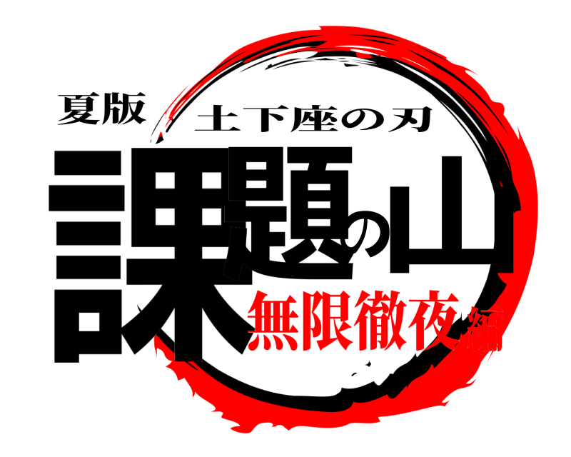 夏版 課題の山 土下座の刃 無限徹夜編