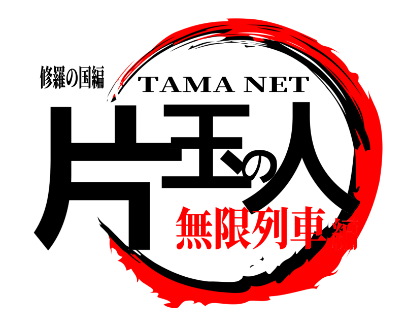 修羅の国編 片玉の人 TAMA NET 無限列車編