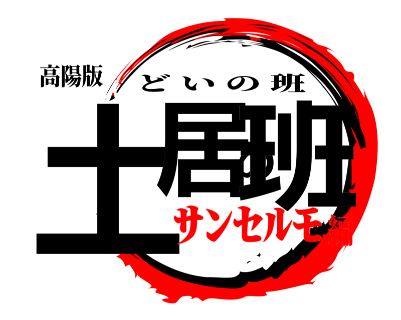 高陽版 土居の班 どいの班 ｻﾝｾﾙﾓ編